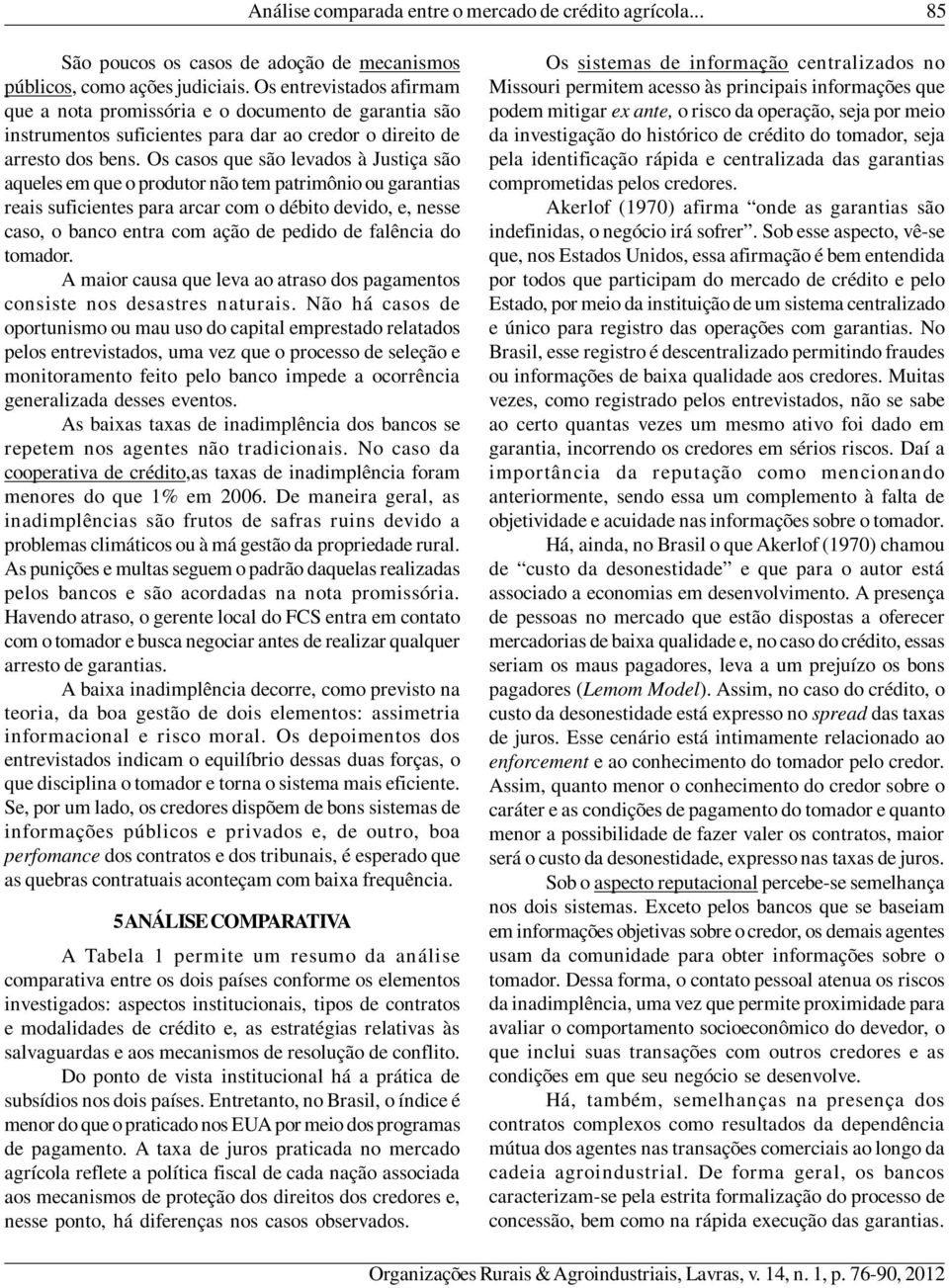 Os casos que são levados à Justiça são aqueles em que o produtor não tem patrimônio ou garantias reais suficientes para arcar com o débito devido, e, nesse caso, o banco entra com ação de pedido de