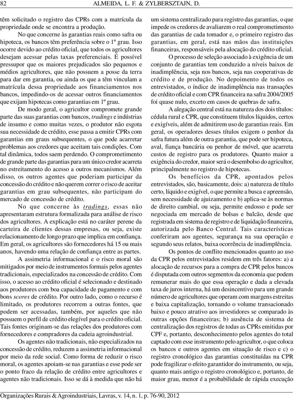 Isso ocorre devido ao crédito oficial, que todos os agricultores desejam acessar pelas taxas preferenciais.