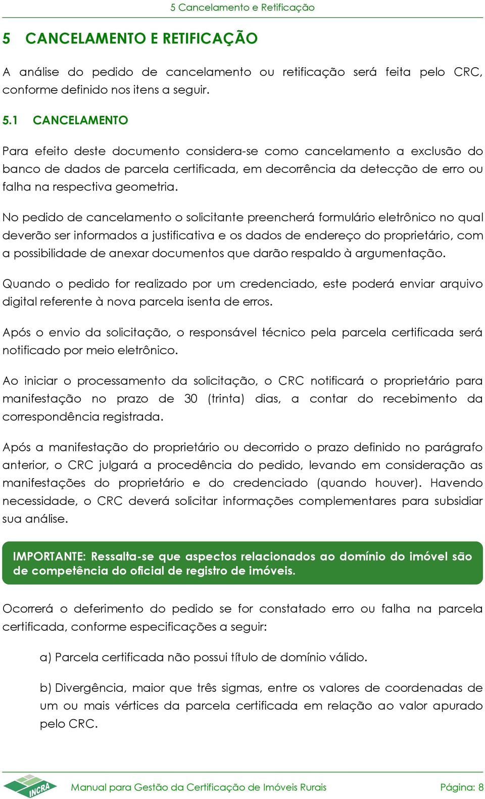 1 CANCELAMENTO Para efeito deste documento considera-se como cancelamento a exclusão do banco de dados de parcela certificada, em decorrência da detecção de erro ou falha na respectiva geometria.