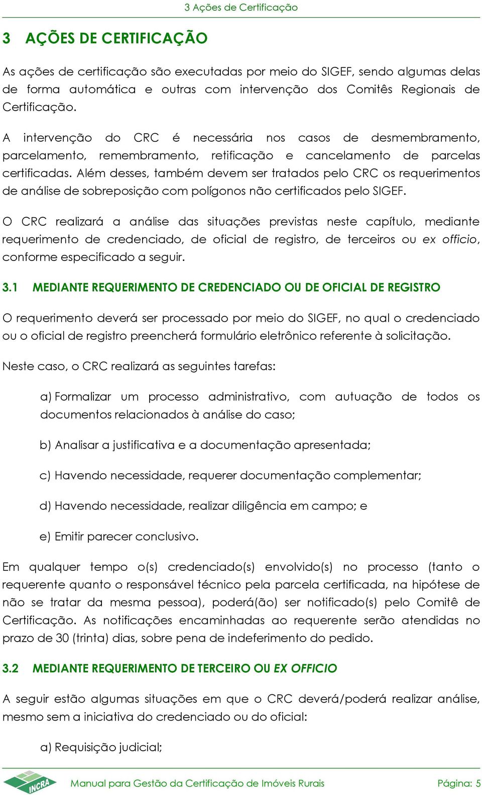 Além desses, também devem ser tratados pelo CRC os requerimentos de análise de sobreposição com polígonos não certificados pelo SIGEF.