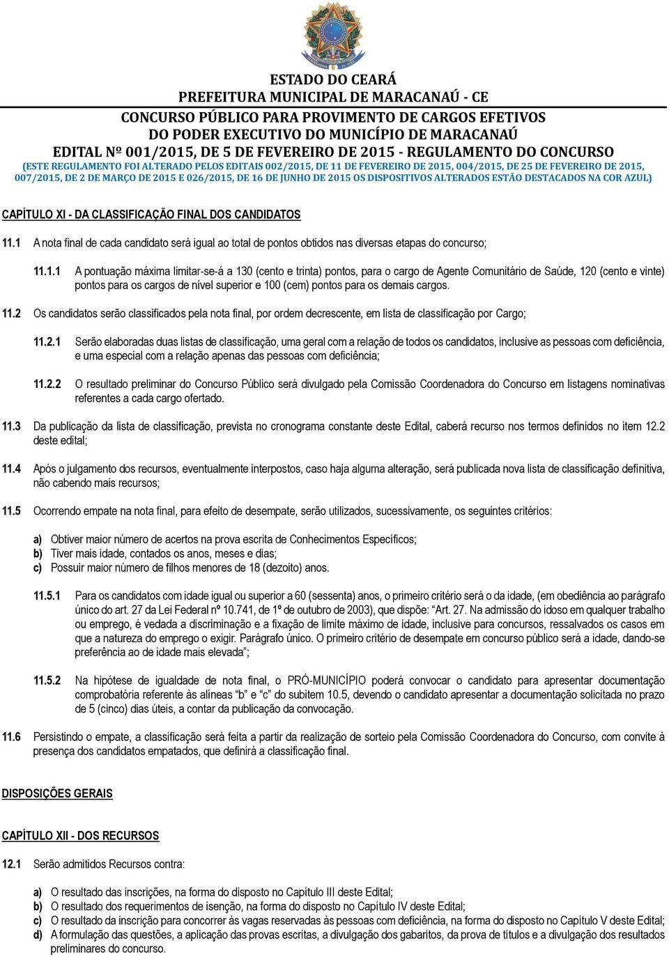 1 A nota final de cada candidato será igual ao total de pontos obtidos nas diversas etapas do concurso; 11.1.1 A pontuação máxima limitar-se-á a 130 (cento e trinta) pontos, para o cargo de Agente