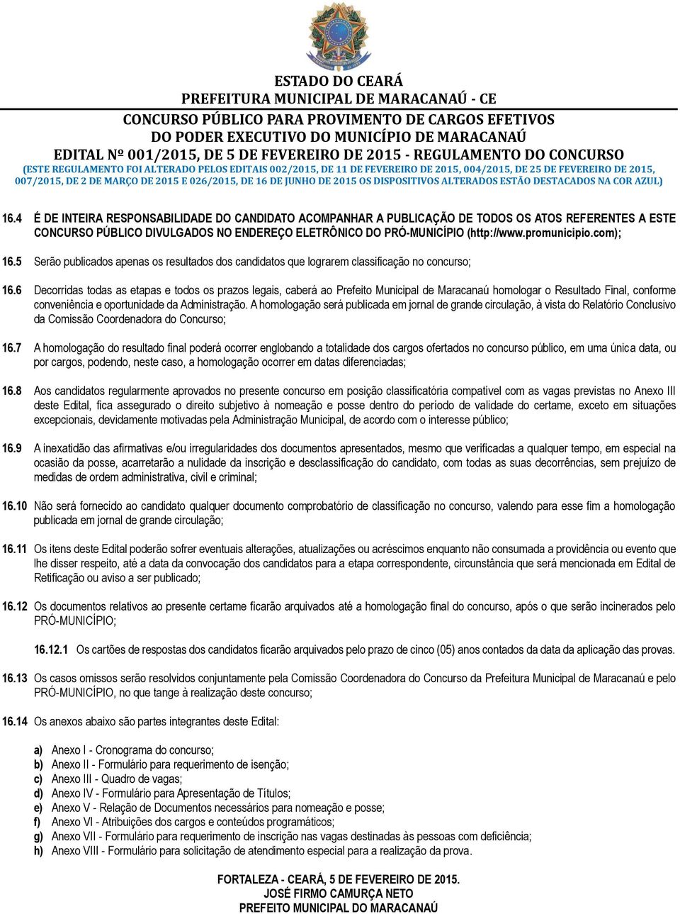 4 É DE INTEIRA RESPONSABILIDADE DO CANDIDATO ACOMPANHAR A PUBLICAÇÃO DE TODOS OS ATOS REFERENTES A ESTE CONCURSO PÚBLICO DIVULGADOS NO ENDEREÇO ELETRÔNICO DO PRÓ-MUNICÍPIO (http://www.promunicipio.