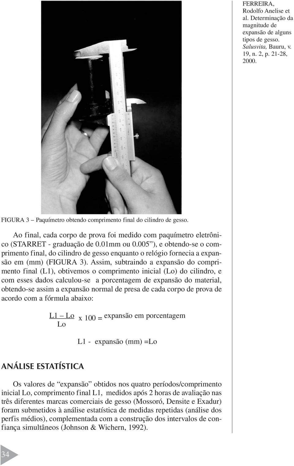 Assim, subtraindo a expansão do comprimento final (L1), obtivemos o comprimento inicial (Lo) do cilindro, e com esses dados calculou-se a porcentagem de expansão do material, obtendo-se assim a