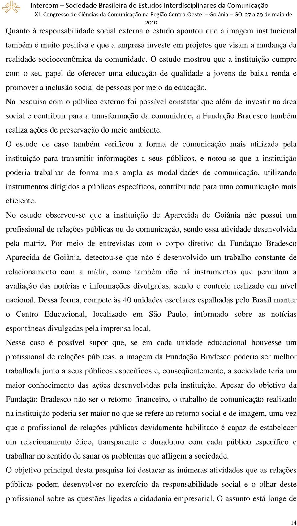 Na pesquisa com o público externo foi possível constatar que além de investir na área social e contribuir para a transformação da comunidade, a Fundação Bradesco também realiza ações de preservação