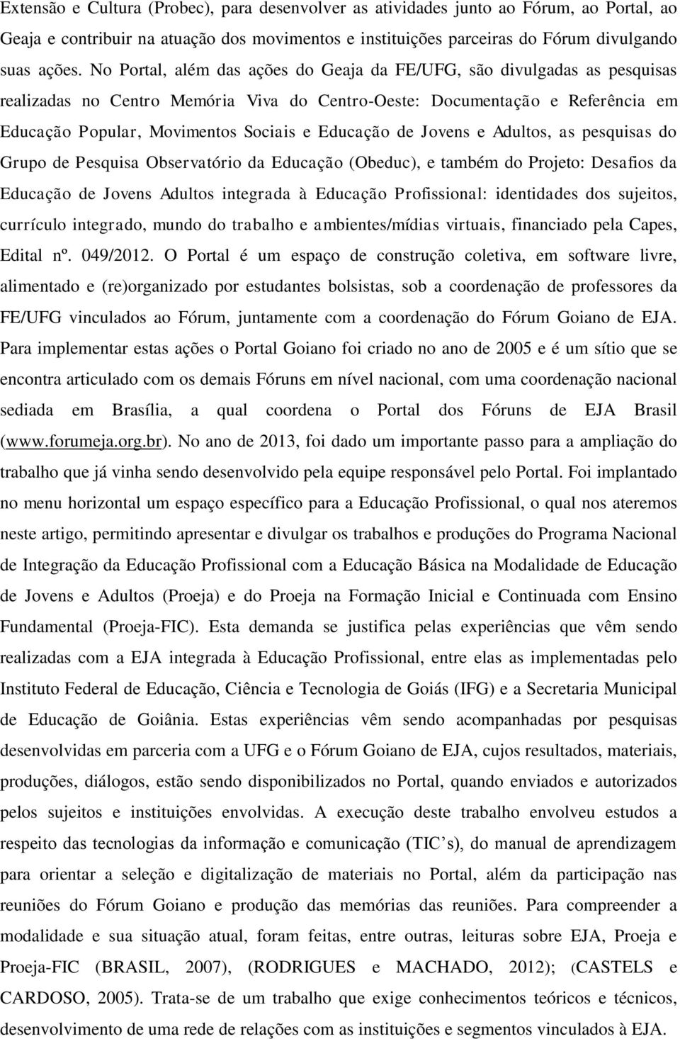 Educação de Jovens e Adultos, as pesquisas do Grupo de Pesquisa Observatório da Educação (Obeduc), e também do Projeto: Desafios da Educação de Jovens Adultos integrada à Educação Profissional: