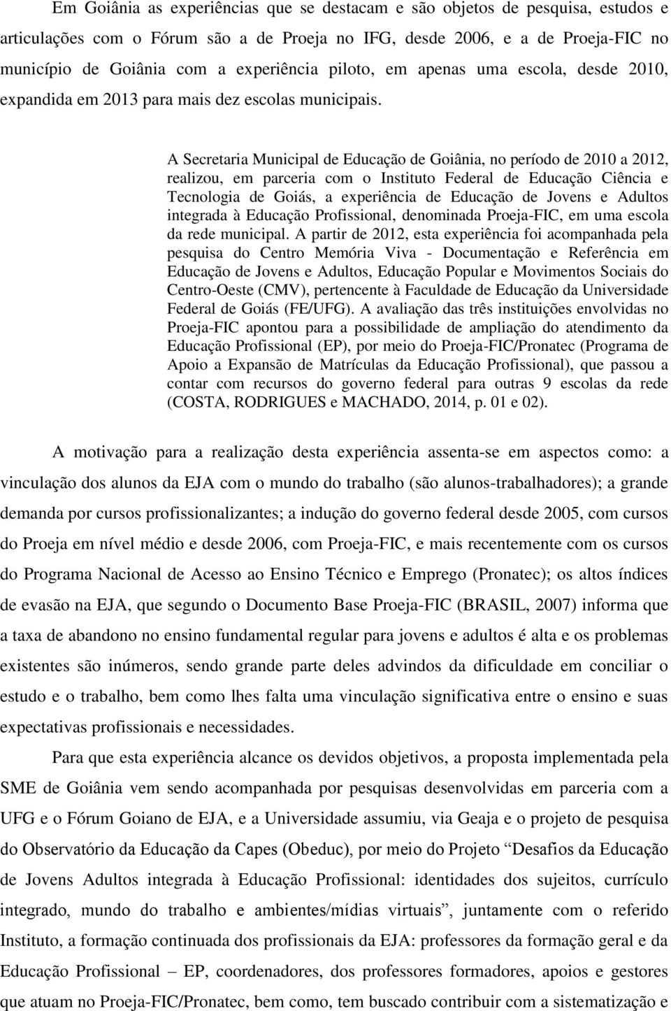 A Secretaria Municipal de Educação de Goiânia, no período de 2010 a 2012, realizou, em parceria com o Instituto Federal de Educação Ciência e Tecnologia de Goiás, a experiência de Educação de Jovens