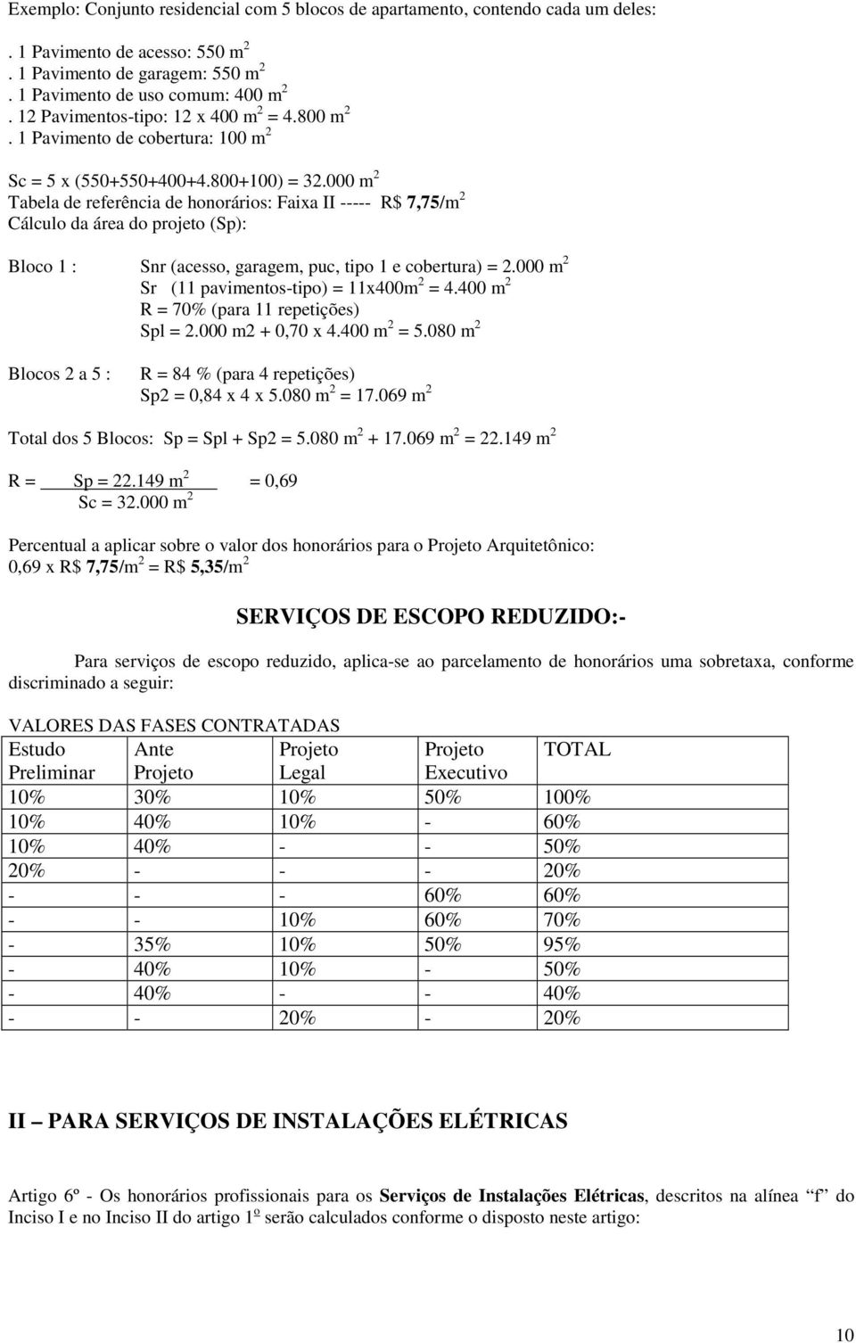 000 m 2 Tabela de referência de honorários: Faixa II ----- R$ 7,75/m 2 Cálculo da área do projeto (Sp): Bloco 1 : Snr (acesso, garagem, puc, tipo 1 e cobertura) = 2.