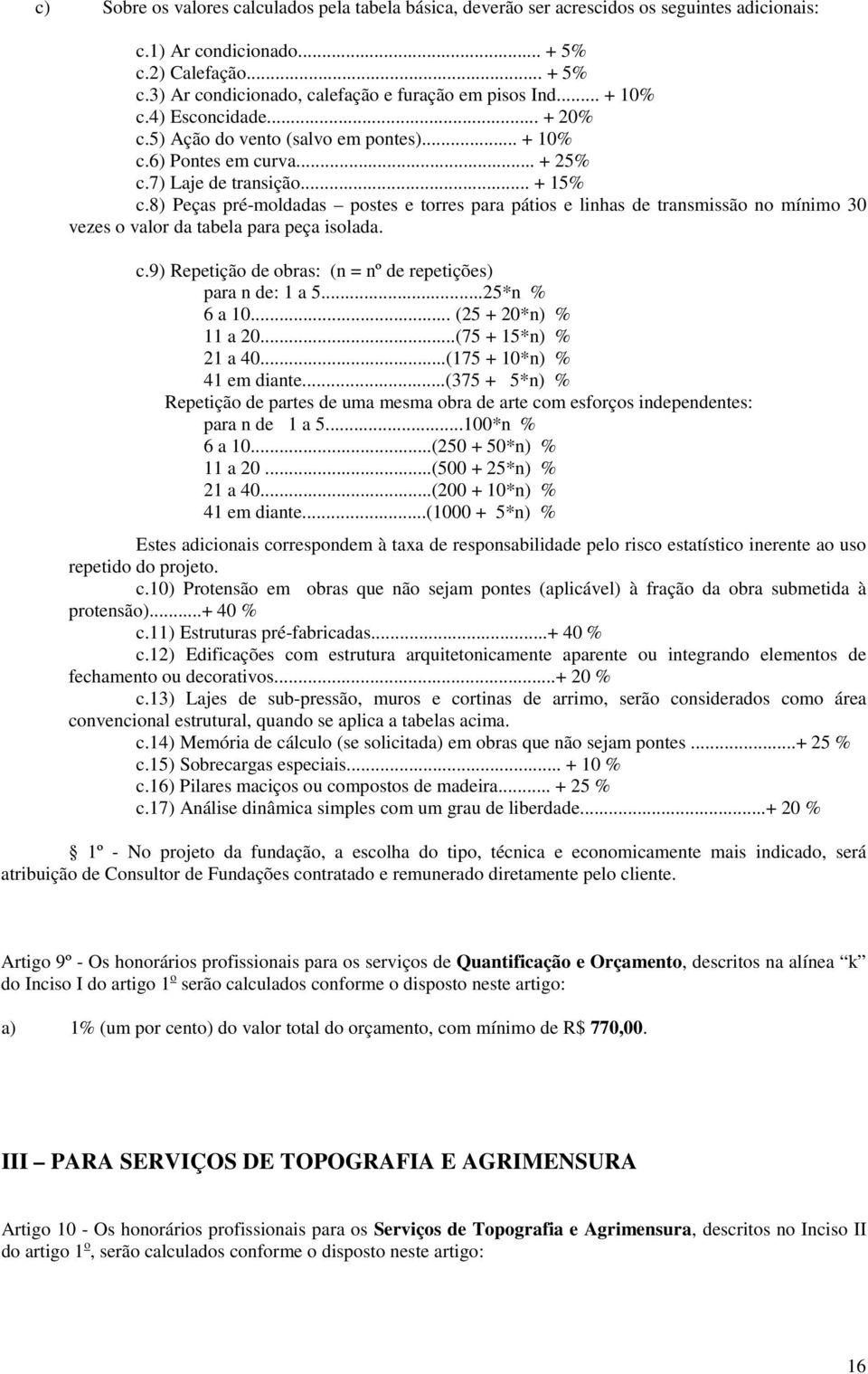 8) Peças pré-moldadas postes e torres para pátios e linhas de transmissão no mínimo 30 vezes o valor da tabela para peça isolada. c.9) Repetição de obras: (n = nº de repetições) para n de: 1 a 5.