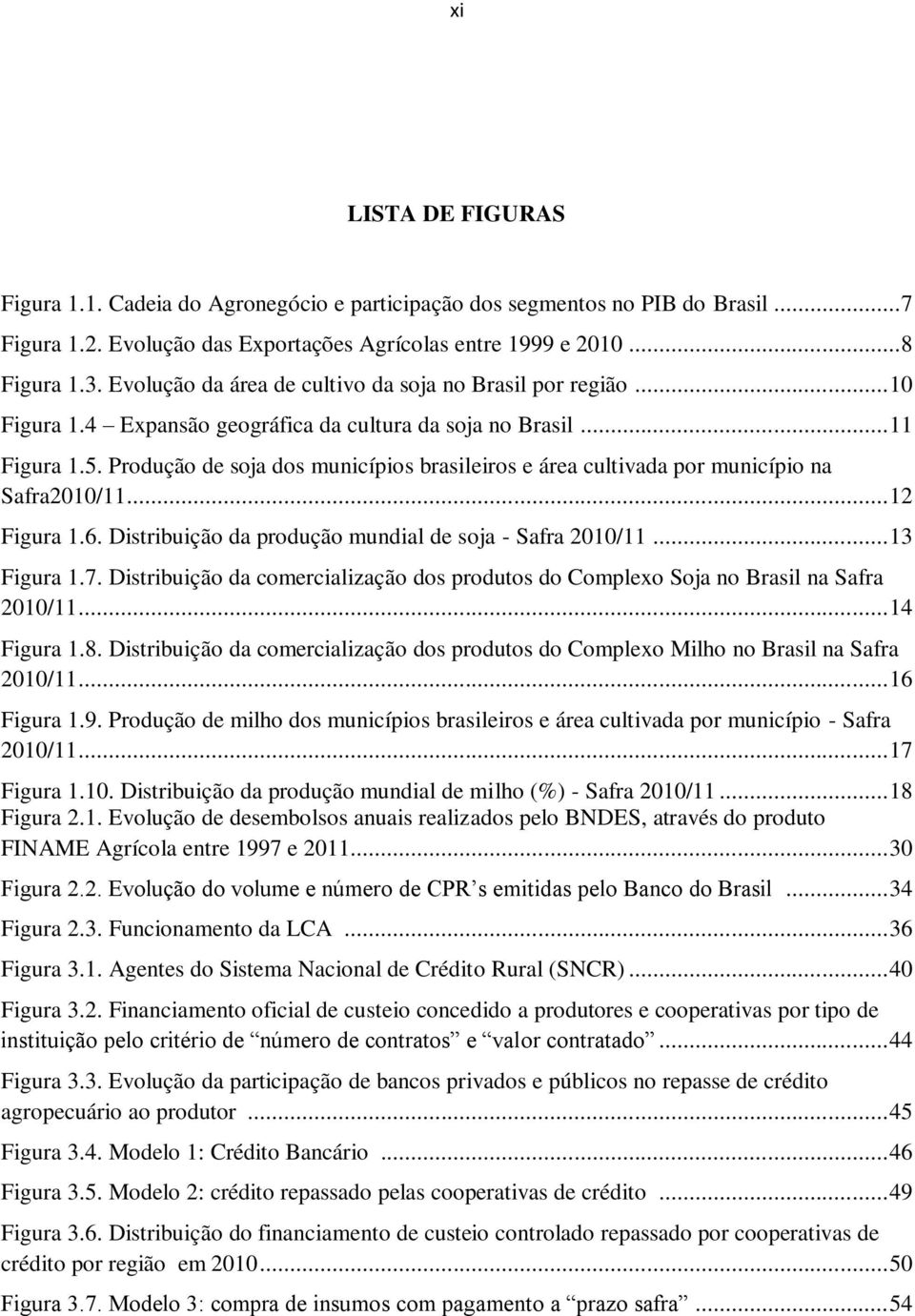 Produção de soja dos municípios brasileiros e área cultivada por município na Safra2010/11... 12 Figura 1.6. Distribuição da produção mundial de soja - Safra 2010/11... 13 Figura 1.7.