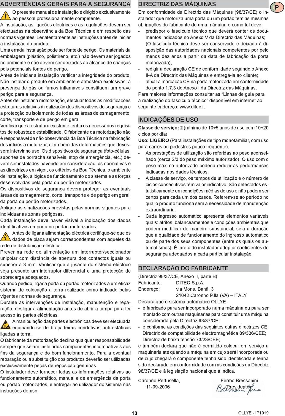 Ler atentamente as instruções antes de iniciar a instalação do produto. Uma errada instalação pode ser fonte de perigo. Os materiais da embalagem (plástico, polistireno, etc.