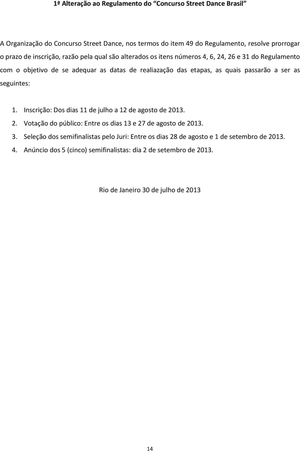 passarão a ser as seguintes: 1. Inscrição: Dos dias 11 de julho a 12 de agosto de 2013. 2. Votação do público: Entre os dias 13 e 27 de agosto de 2013. 3.