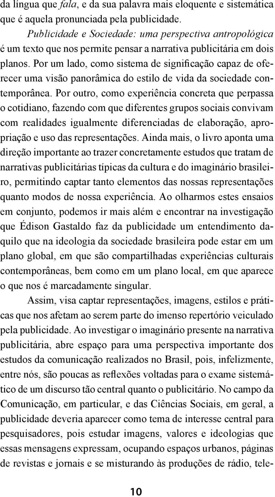 Por um lado, como sistema de significação capaz de oferecer uma visão panorâmica do estilo de vida da sociedade contemporânea.