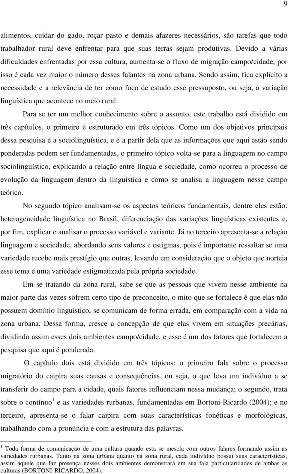 Sendo assim, fica explícito a necessidade e a relevância de ter como foco de estudo esse pressuposto, ou seja, a variação linguística que acontece no meio rural.