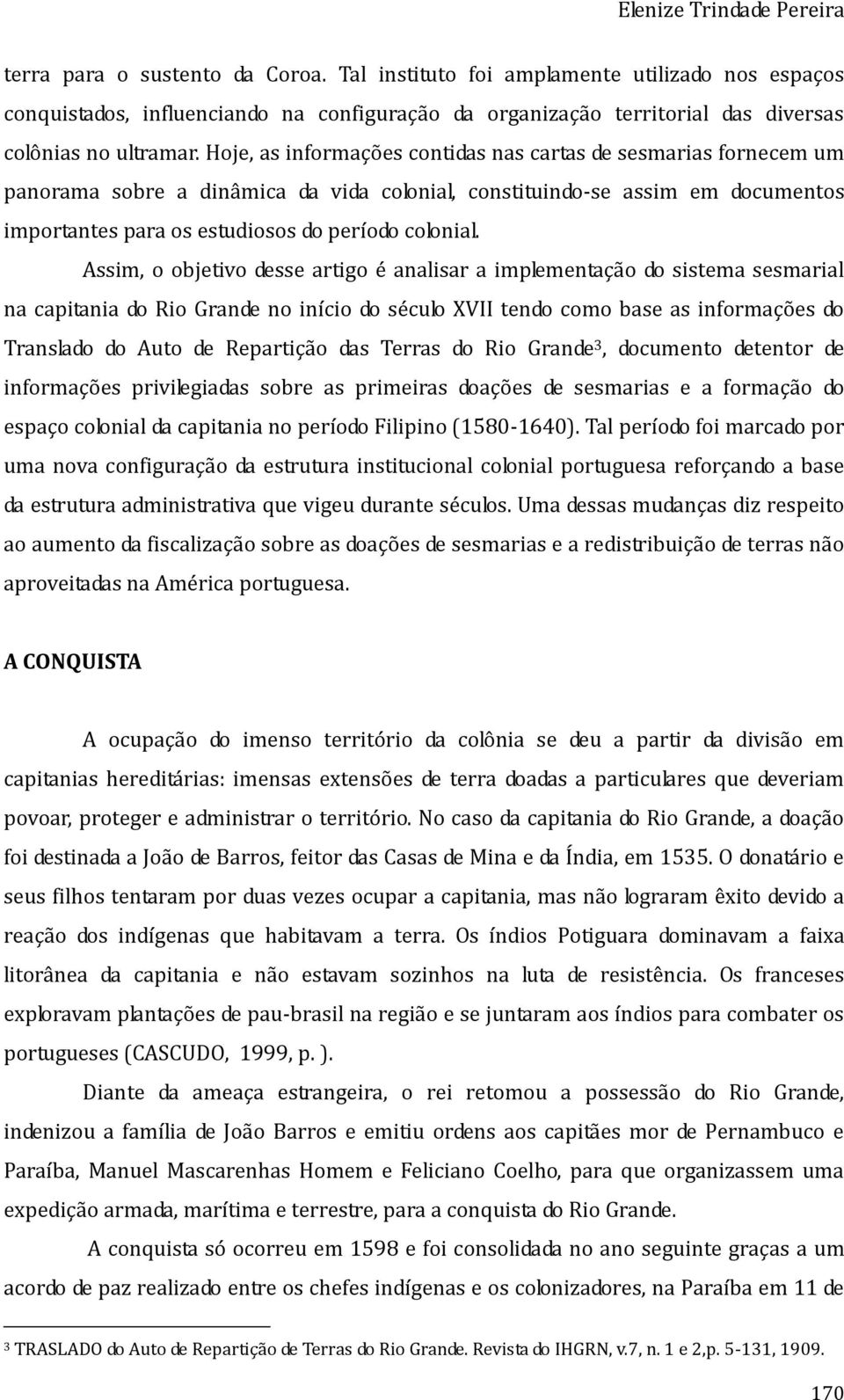 Hoje, as informações contidas nas cartas de sesmarias fornecem um panorama sobre a dinâmica da vida colonial, constituindo-se assim em documentos importantes para os estudiosos do período colonial.