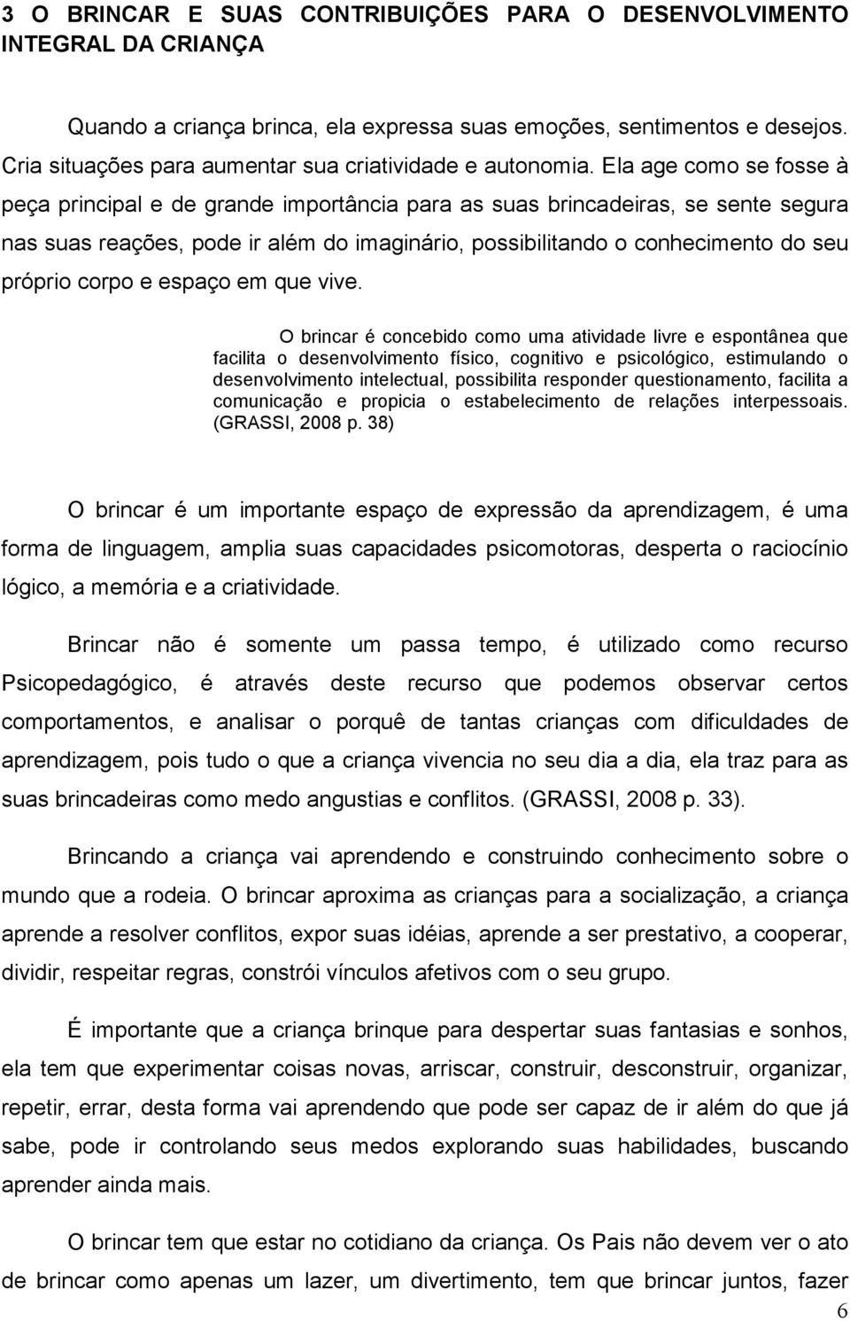 Ela age como se fosse à peça principal e de grande importância para as suas brincadeiras, se sente segura nas suas reações, pode ir além do imaginário, possibilitando o conhecimento do seu próprio