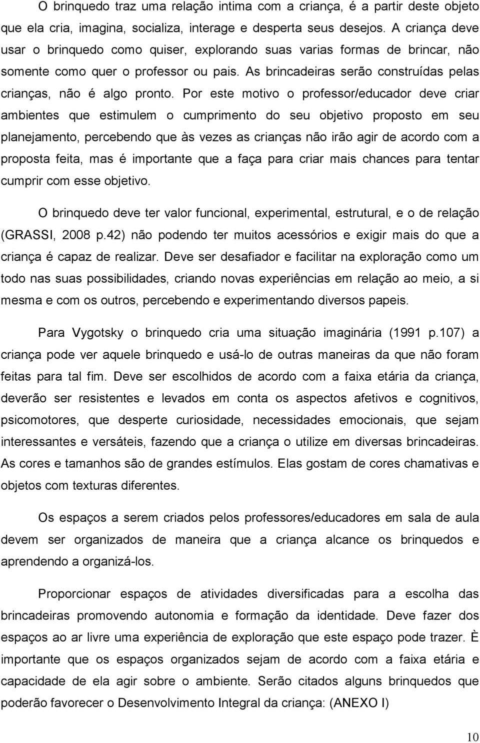 Por este motivo o professor/educador deve criar ambientes que estimulem o cumprimento do seu objetivo proposto em seu planejamento, percebendo que às vezes as crianças não irão agir de acordo com a