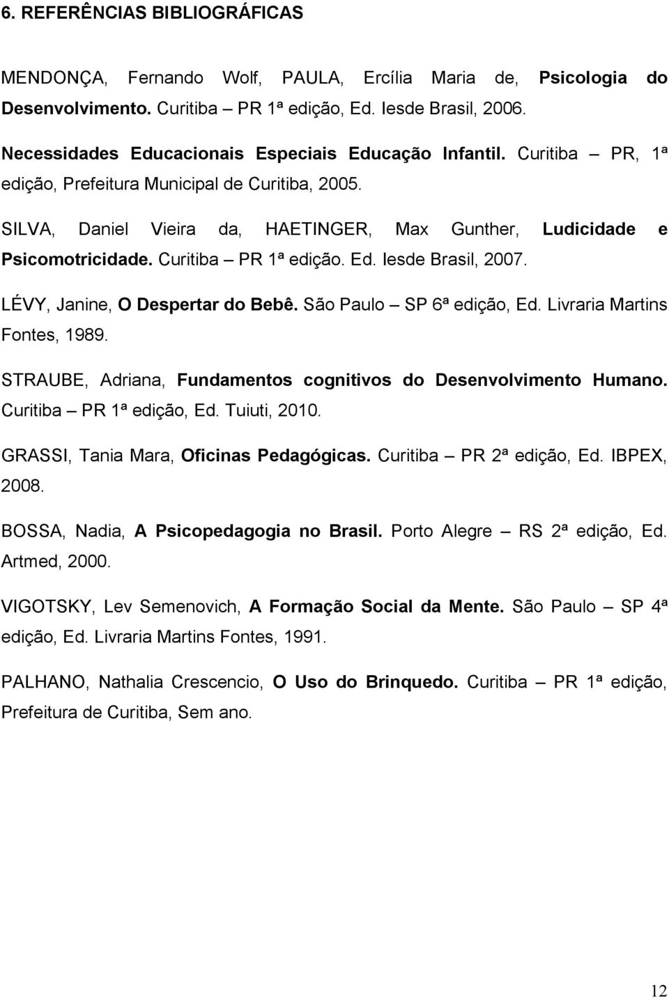 Curitiba PR 1ª edição. Ed. Iesde Brasil, 2007. LÉVY, Janine, O Despertar do Bebê. São Paulo SP 6ª edição, Ed. Livraria Martins Fontes, 1989.