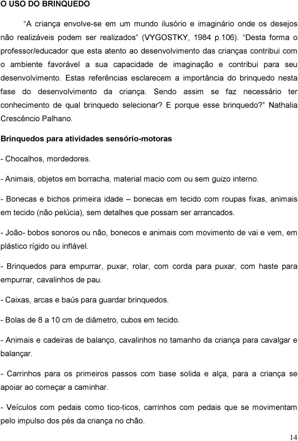 Estas referências esclarecem a importância do brinquedo nesta fase do desenvolvimento da criança. Sendo assim se faz necessário ter conhecimento de qual brinquedo selecionar? E porque esse brinquedo?