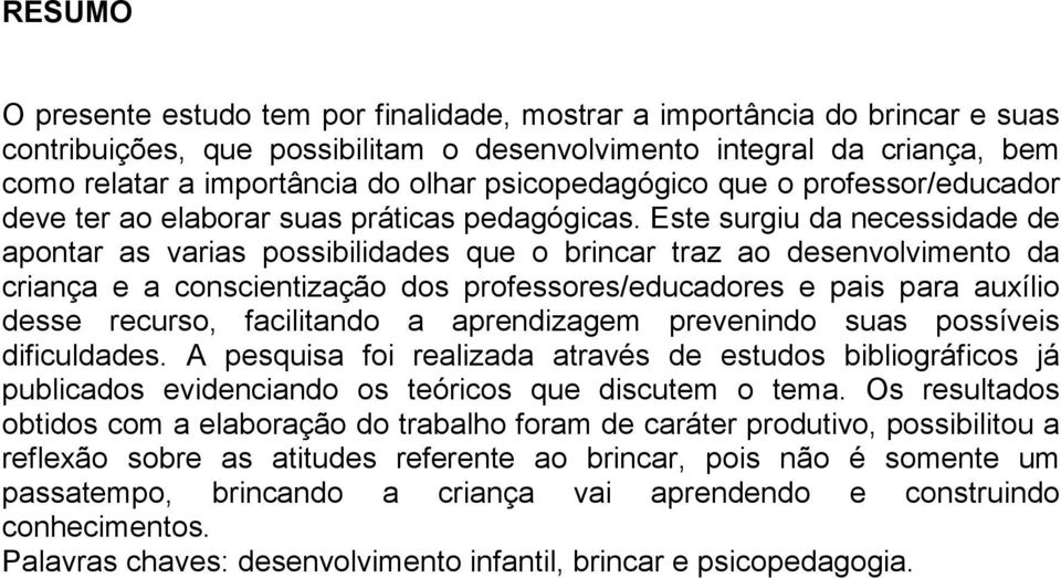 Este surgiu da necessidade de apontar as varias possibilidades que o brincar traz ao desenvolvimento da criança e a conscientização dos professores/educadores e pais para auxílio desse recurso,