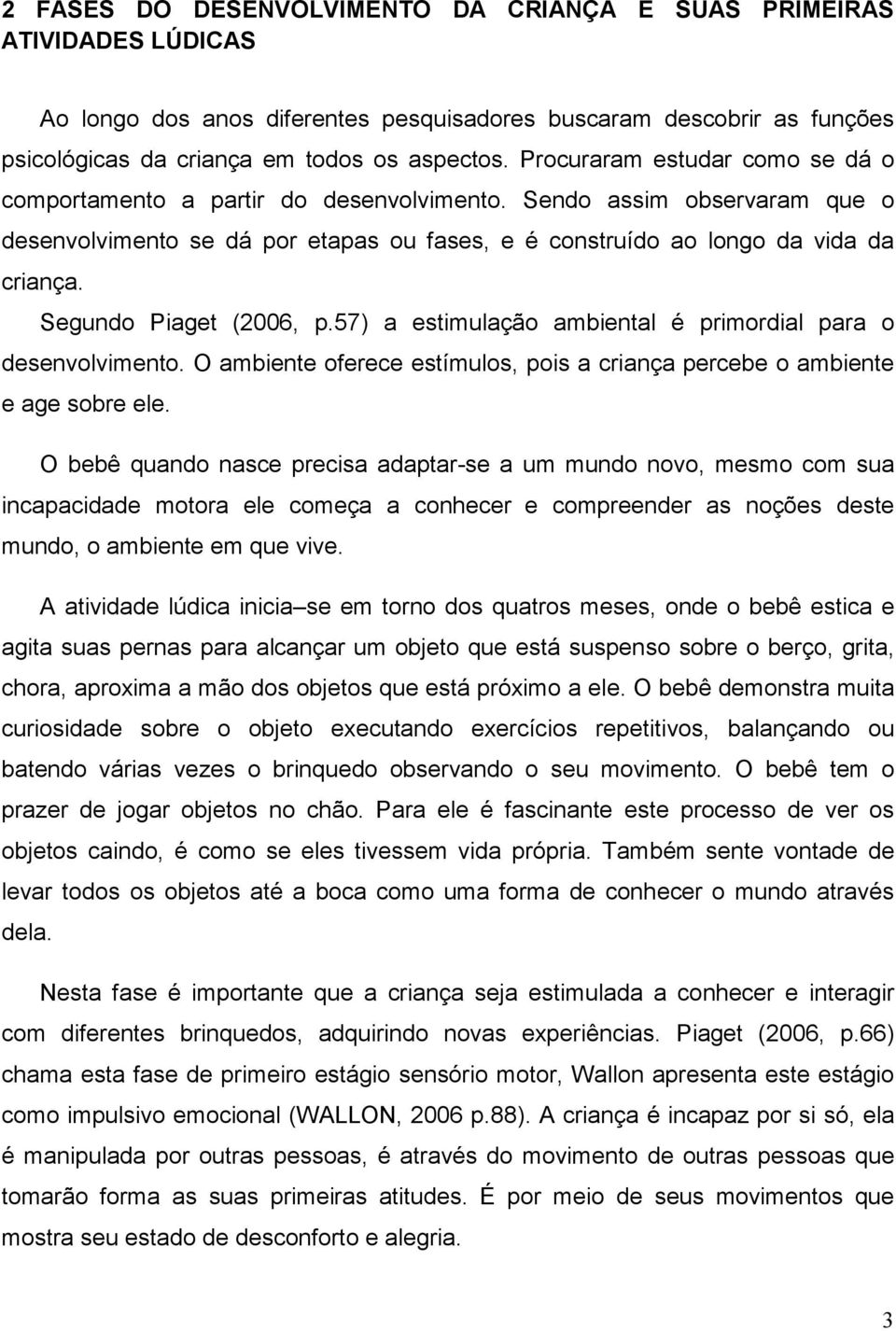 Segundo Piaget (2006, p.57) a estimulação ambiental é primordial para o desenvolvimento. O ambiente oferece estímulos, pois a criança percebe o ambiente e age sobre ele.