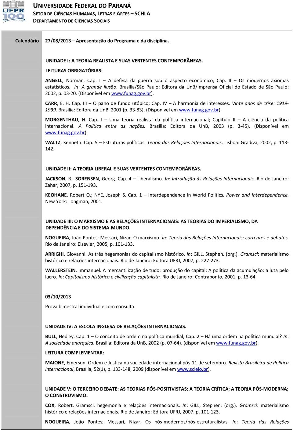 (Disponível em www.funag.gov.br). CARR, E. H. Cap. III O pano de fundo utópico; Cap. IV A harmonia de interesses. Vinte anos de crise: 1919-1939. Brasília: Editora da UnB, 2001 (p. 33-83).