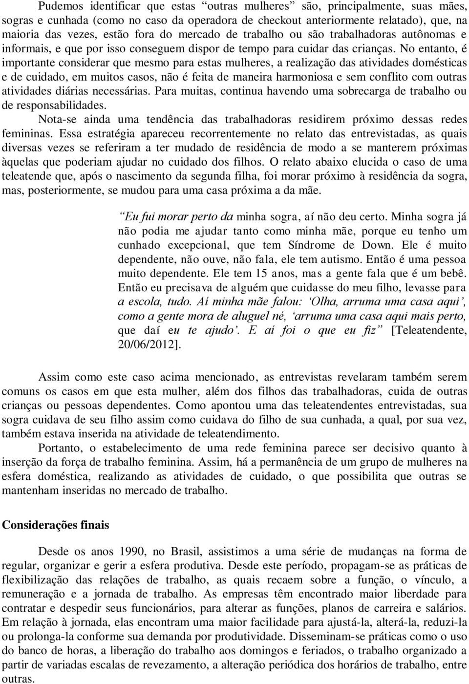 No entanto, é importante considerar que mesmo para estas mulheres, a realização das atividades domésticas e de cuidado, em muitos casos, não é feita de maneira harmoniosa e sem conflito com outras