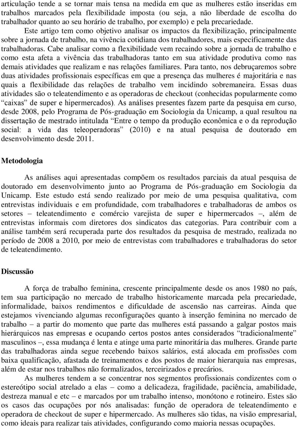 Este artigo tem como objetivo analisar os impactos da flexibilização, principalmente sobre a jornada de trabalho, na vivência cotidiana dos trabalhadores, mais especificamente das trabalhadoras.