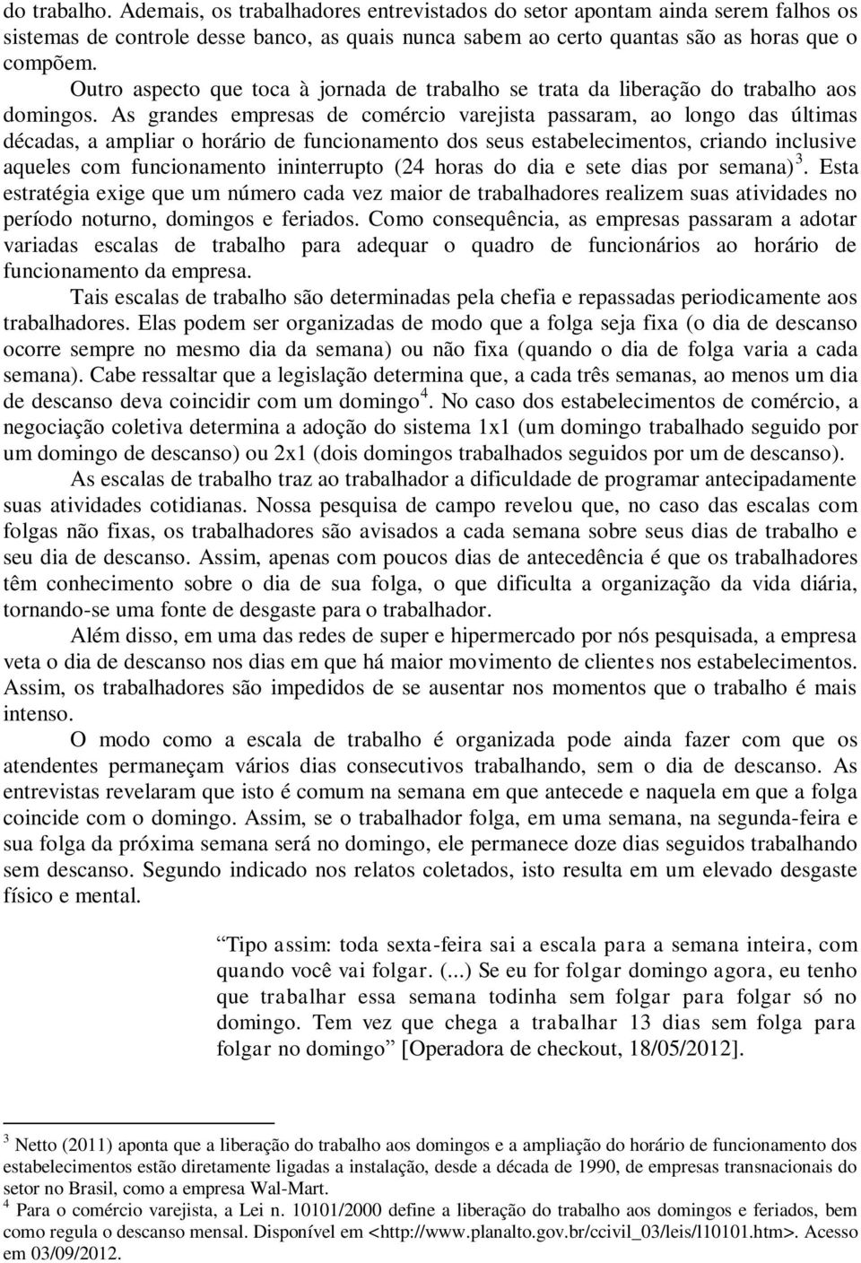 As grandes empresas de comércio varejista passaram, ao longo das últimas décadas, a ampliar o horário de funcionamento dos seus estabelecimentos, criando inclusive aqueles com funcionamento