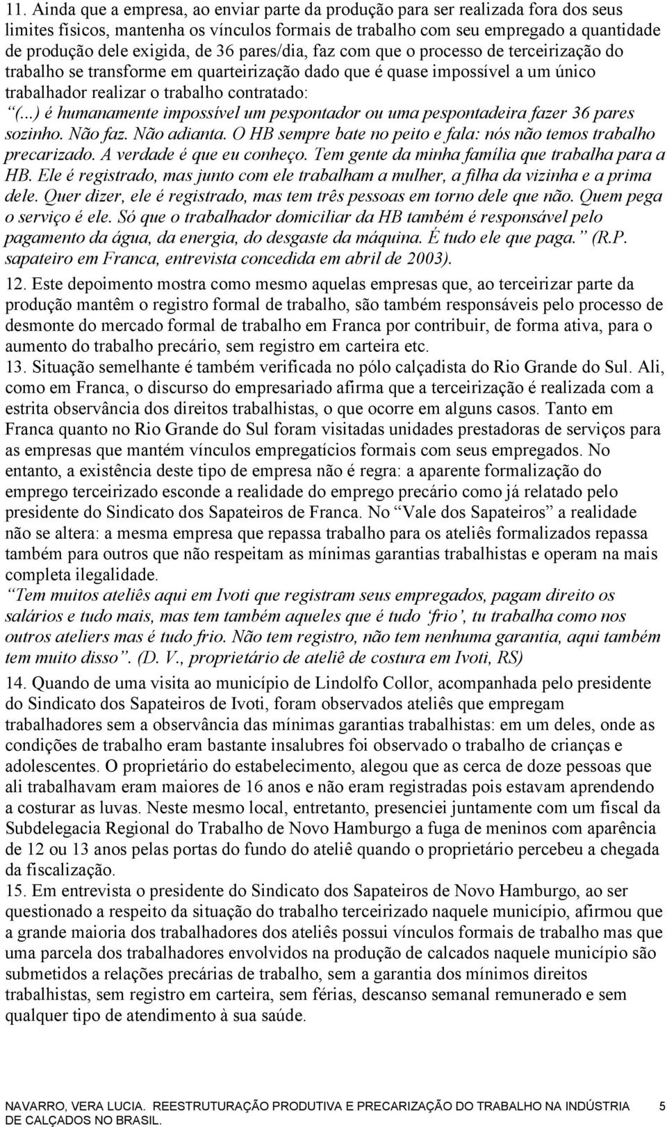 ..) é humanamente impossível um pespontador ou uma pespontadeira fazer 36 pares sozinho. Não faz. Não adianta. O HB sempre bate no peito e fala: nós não temos trabalho precarizado.