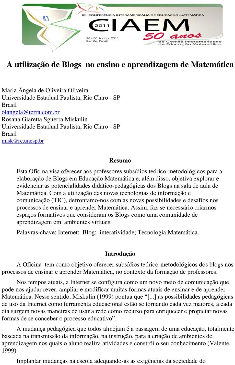 br Resumo Esta Oficina visa oferecer aos professores subsídios teórico-metodológicos para a elaboração de Blogs em Educação Matemática e, além disso, objetiva explorar e evidenciar as potencialidades