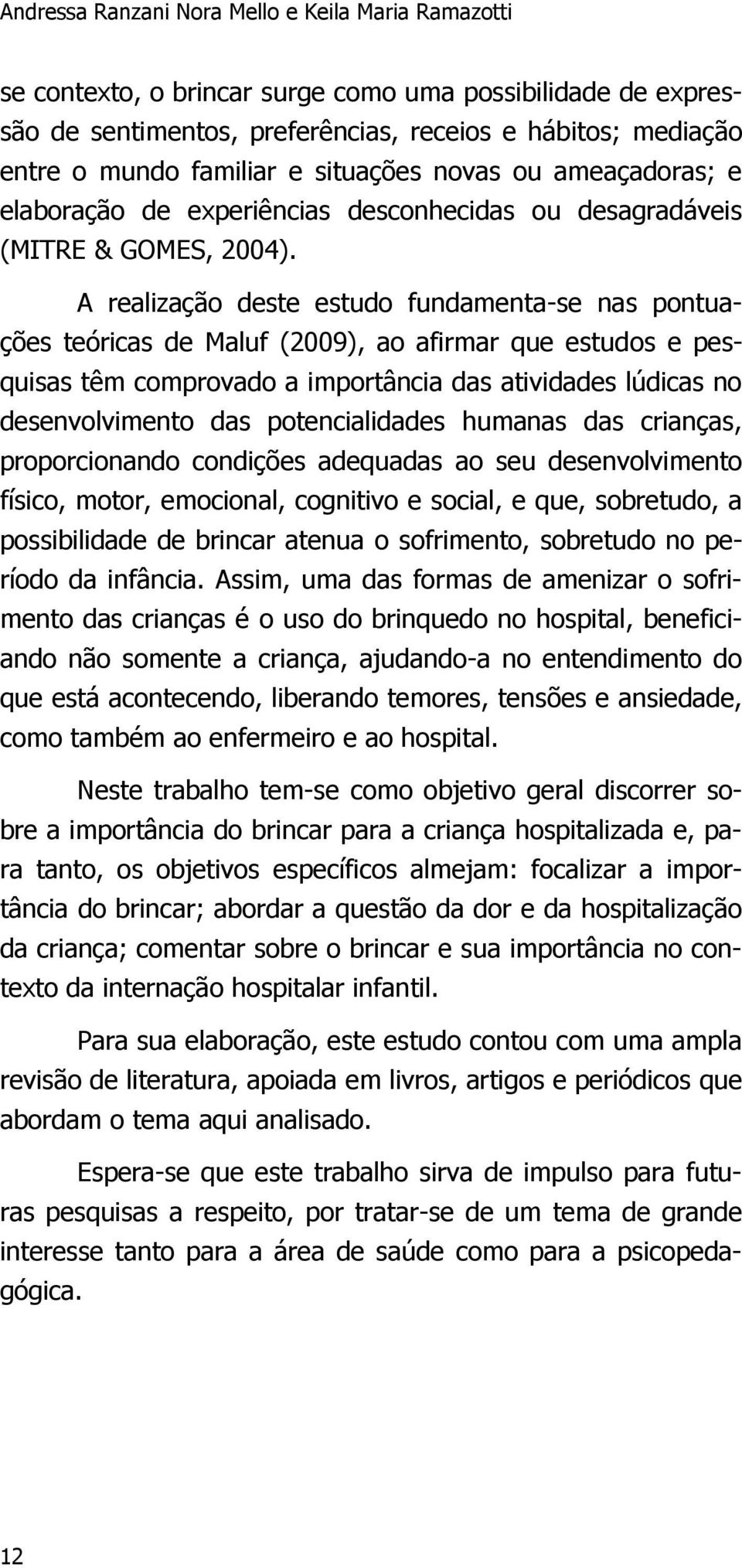 A realização deste estudo fundamenta-se nas pontuações teóricas de Maluf (2009), ao afirmar que estudos e pesquisas têm comprovado a importância das atividades lúdicas no desenvolvimento das