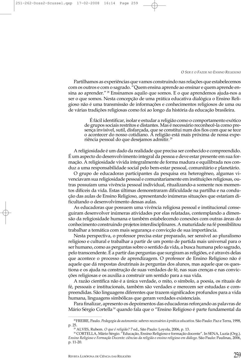 Nesta concepção de uma prática educativa dialógica o Ensino Religioso não é uma transmissão de informações e conhecimentos religiosos de uma ou de várias tradições religiosas como foi ao longo da