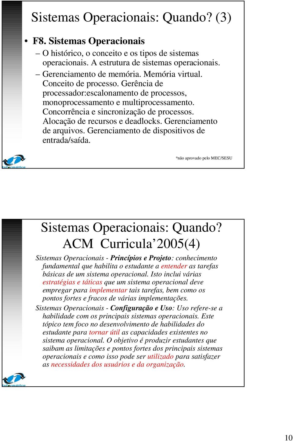 Alocação de recursos e deadlocks. Gerenciamento de arquivos. Gerenciamento de dispositivos de entrada/saída. *não aprovado pelo MEC/SESU Sistemas Operacionais: Quando?