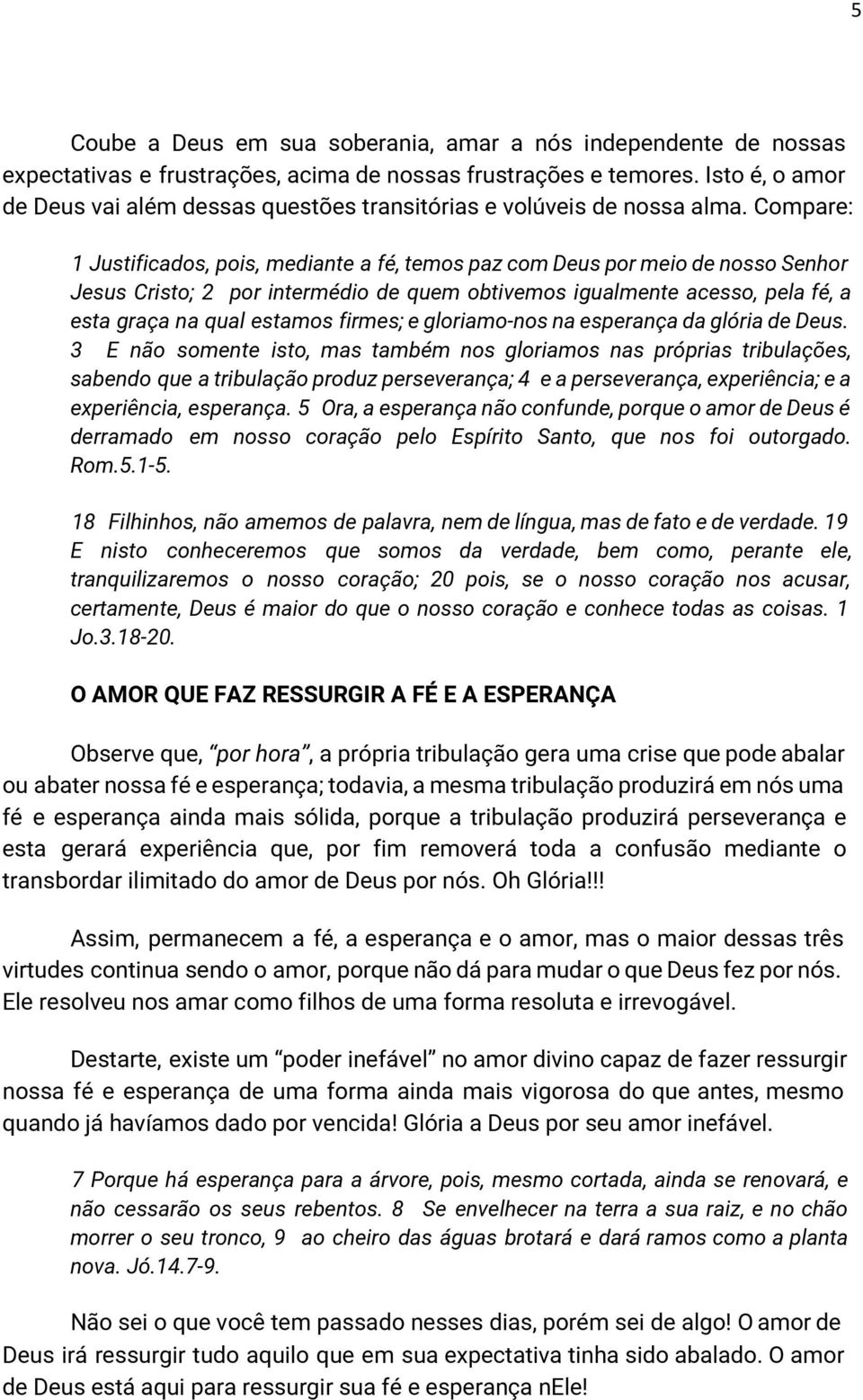 Compare: 1 Justificados, pois, mediante a fé, temos paz com Deus por meio de nosso Senhor Jesus Cristo; 2 por intermédio de quem obtivemos igualmente acesso, pela fé, a esta graça na qual estamos