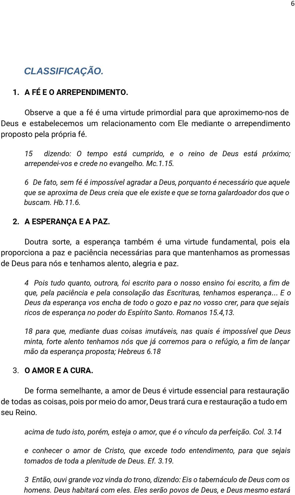 15 dizendo: O tempo está cumprido, e o reino de Deus está próximo; arrependei-vos e crede no evangelho. Mc.1.15. 6 De fato, sem fé é impossível agradar a Deus, porquanto é necessário que aquele que se aproxima de Deus creia que ele existe e que se torna galardoador dos que o buscam.