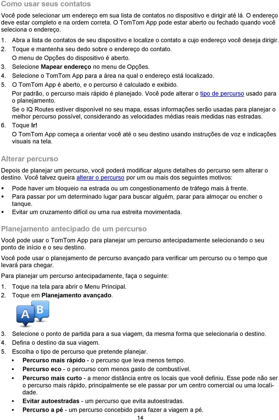 Toque e mantenha seu dedo sobre o endereço do contato. O menu de Opções do dispositivo é aberto. 3. Selecione Mapear endereço no menu de Opções. 4.