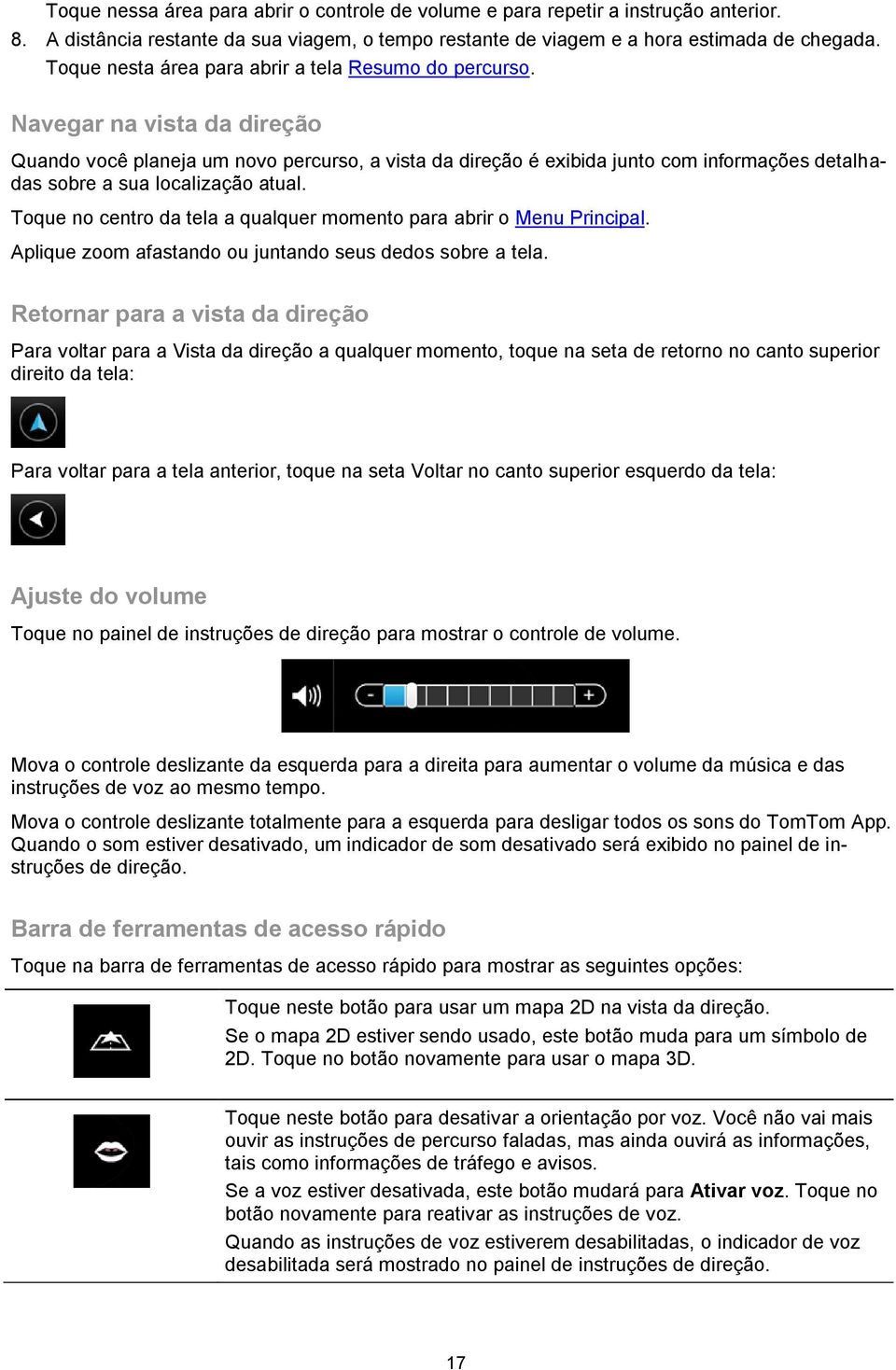 Navegar na vista da direção Quando você planeja um novo percurso, a vista da direção é exibida junto com informações detalhadas sobre a sua localização atual.