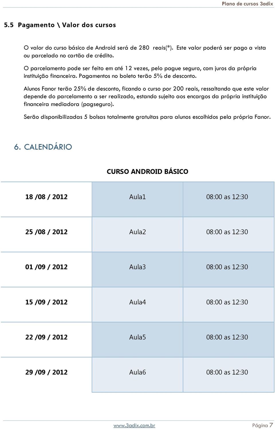 Alunos Fanor terão 25% de desconto, ficando o curso por 200 reais, ressaltando que este valor depende do parcelamento a ser realizado, estando sujeito aos encargos da própria instituição financeira