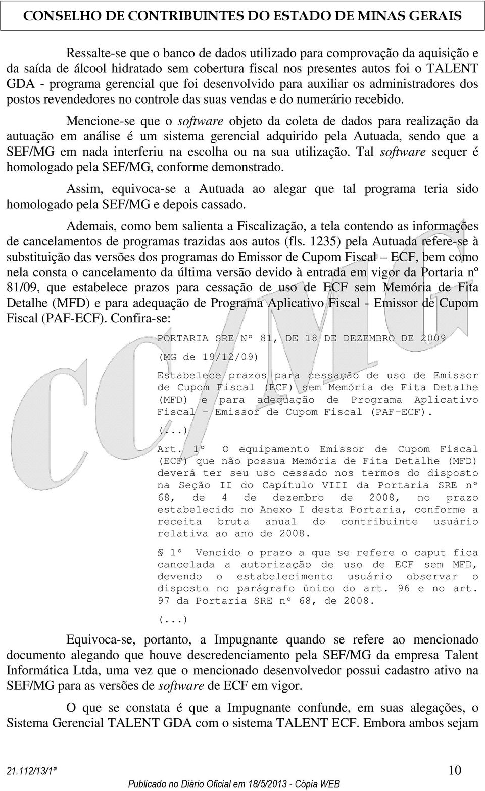 Mencione-se que o software objeto da coleta de dados para realização da autuação em análise é um sistema gerencial adquirido pela Autuada, sendo que a SEF/MG em nada interferiu na escolha ou na sua