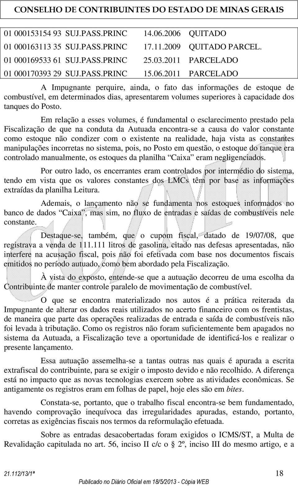 Em relação a esses volumes, é fundamental o esclarecimento prestado pela Fiscalização de que na conduta da Autuada encontra-se a causa do valor constante como estoque não condizer com o existente na