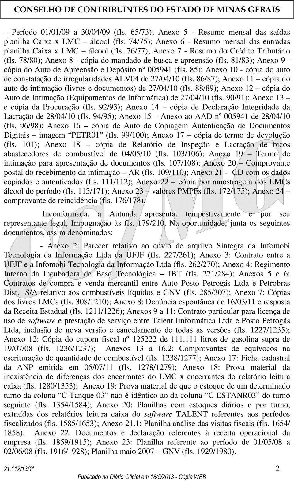 85); Anexo 10 - cópia do auto de constatação de irregularidades ALV04 de 27/04/10 (fls. 86/87); Anexo 11 cópia do auto de intimação (livros e documentos) de 27/04/10 (fls.