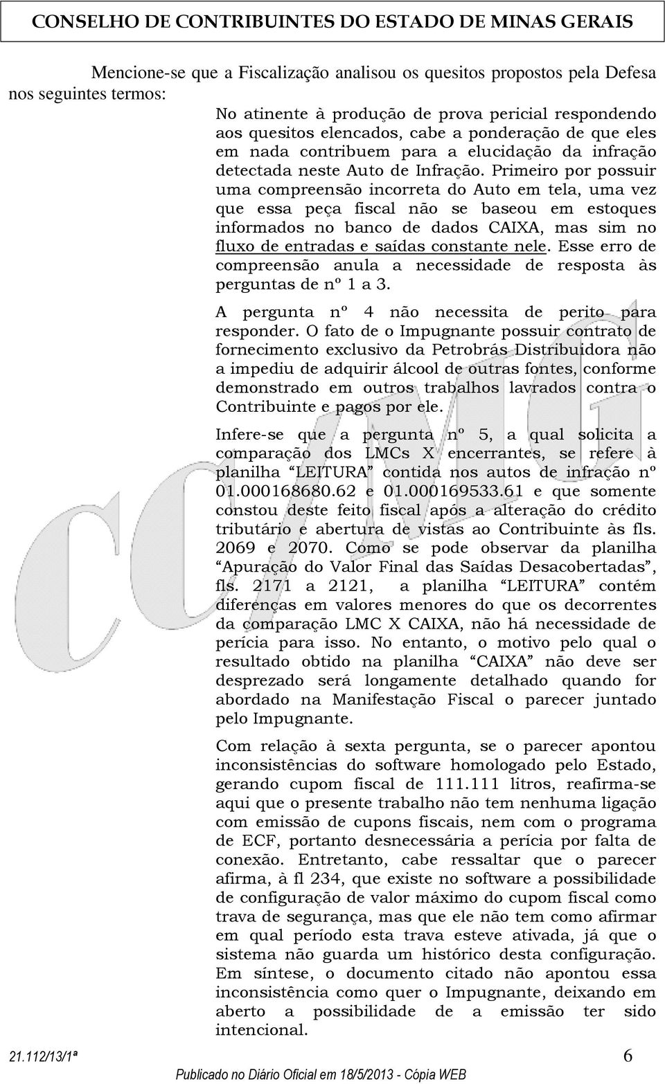 Primeiro por possuir uma compreensão incorreta do Auto em tela, uma vez que essa peça fiscal não se baseou em estoques informados no banco de dados CAIXA, mas sim no fluxo de entradas e saídas