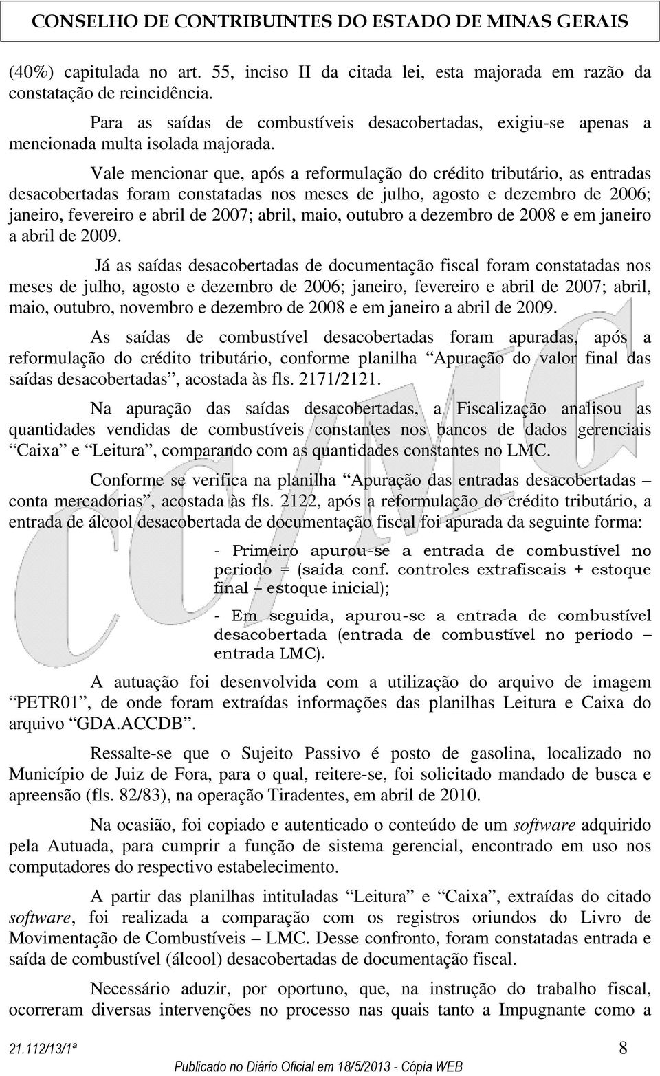 Vale mencionar que, após a reformulação do crédito tributário, as entradas desacobertadas foram constatadas nos meses de julho, agosto e dezembro de 2006; janeiro, fevereiro e abril de 2007; abril,