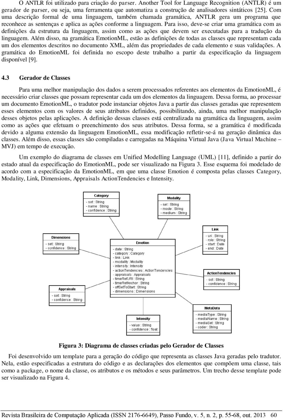 Para isso, deve-se criar uma gramática com as definições da estrutura da linguagem, assim como as ações que devem ser executadas para a tradução da linguagem.