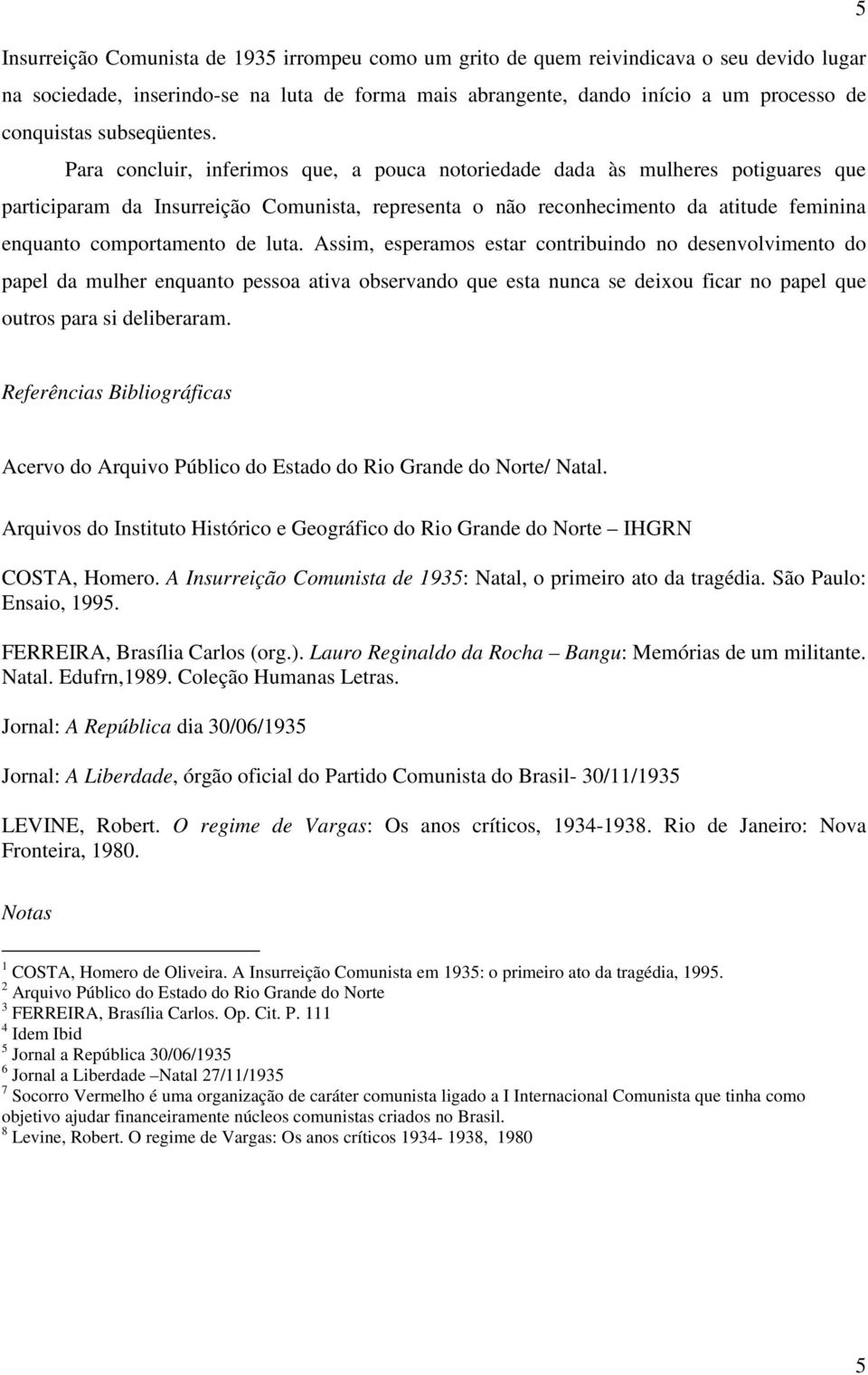 Para concluir, inferimos que, a pouca notoriedade dada às mulheres potiguares que participaram da Insurreição Comunista, representa o não reconhecimento da atitude feminina enquanto comportamento de