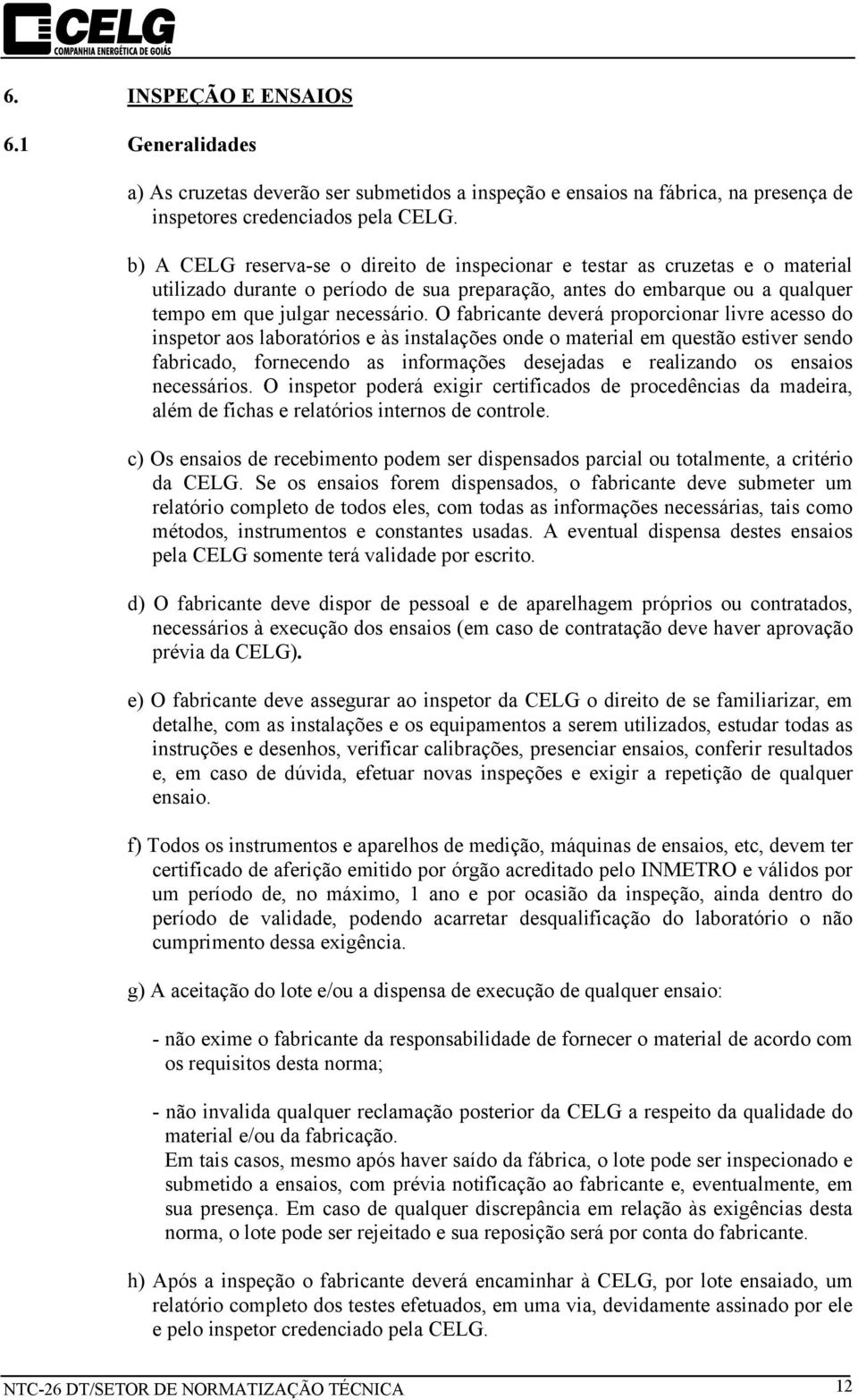 O fabricante deverá proporcionar livre acesso do inspetor aos laboratórios e às instalações onde o material em questão estiver sendo fabricado, fornecendo as informações desejadas e realizando os