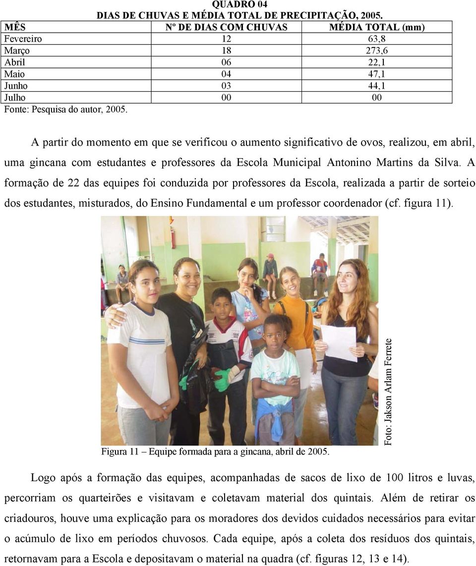 A partir do momento em que se verificou o aumento significativo de ovos, realizou, em abril, uma gincana com estudantes e professores da Escola Municipal Antonino Martins da Silva.