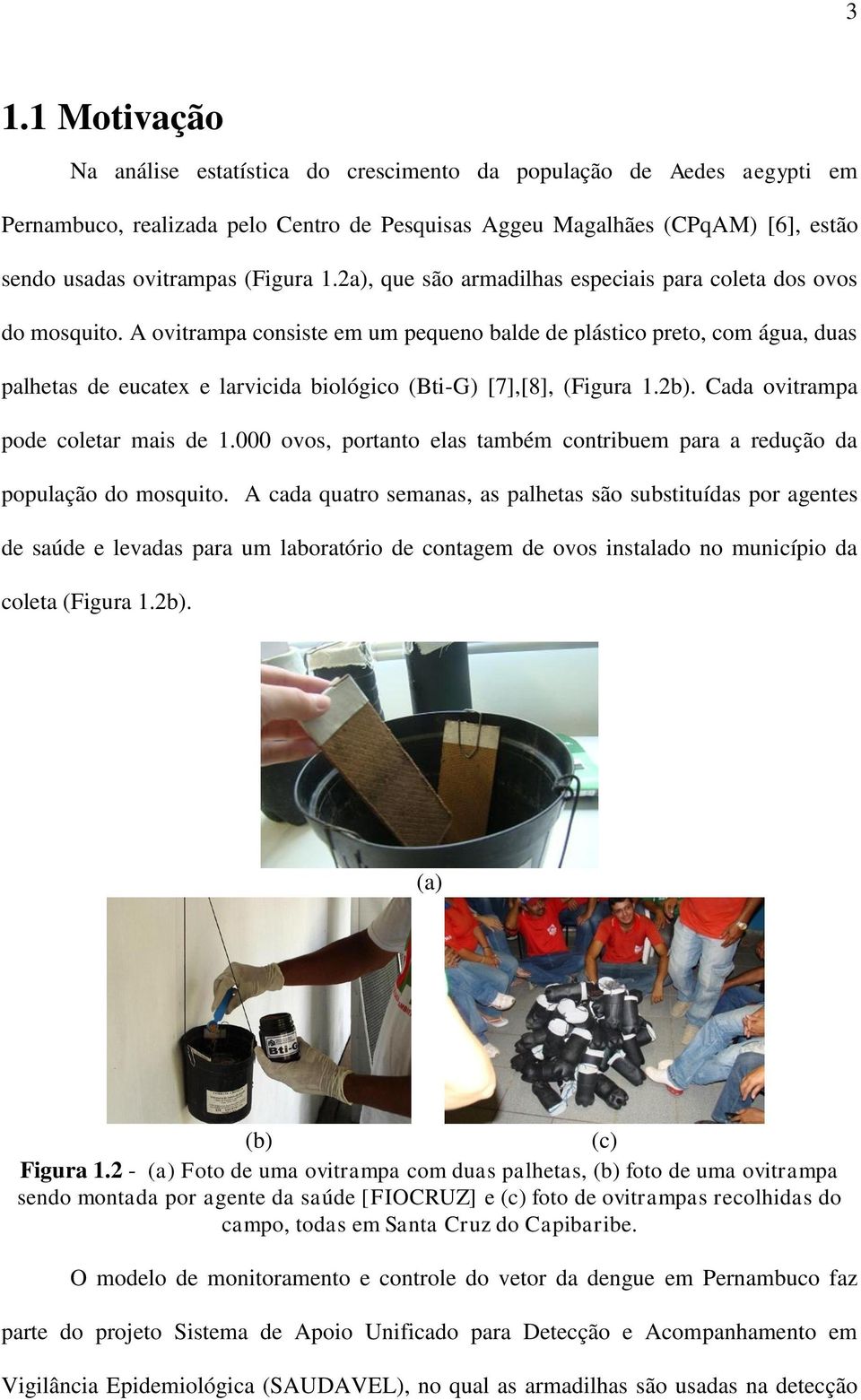 A ovitrampa consiste em um pequeno balde de plástico preto, com água, duas palhetas de eucatex e larvicida biológico (Bti-G) [7],[8], (Figura 1.2b). Cada ovitrampa pode coletar mais de 1.