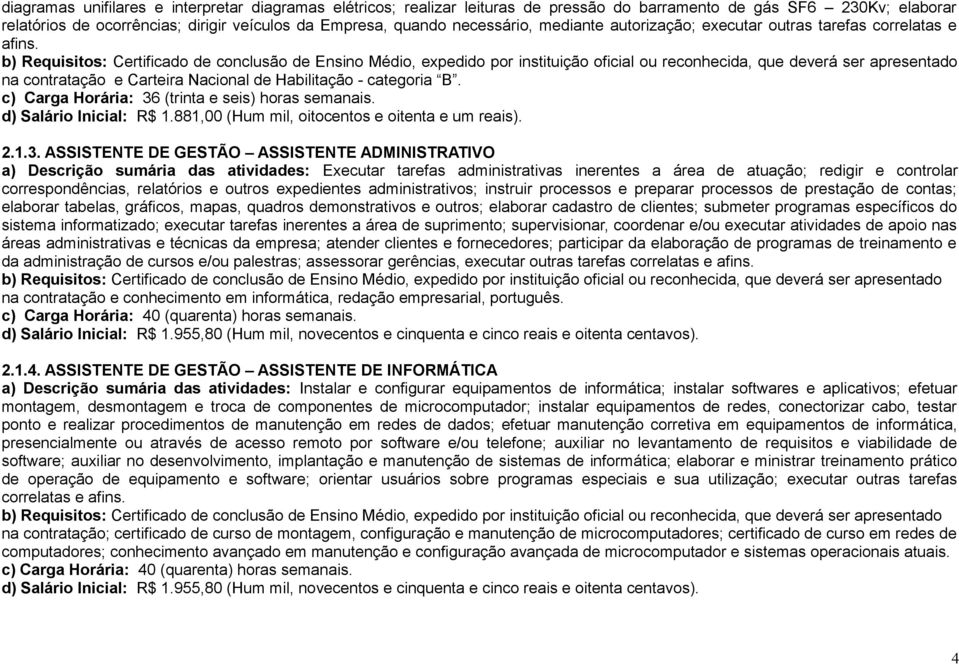 b) Requisitos: Certificado de conclusão de Ensino Médio, expedido por instituição oficial ou reconhecida, que deverá ser apresentado na contratação e Carteira Nacional de Habilitação - categoria B.