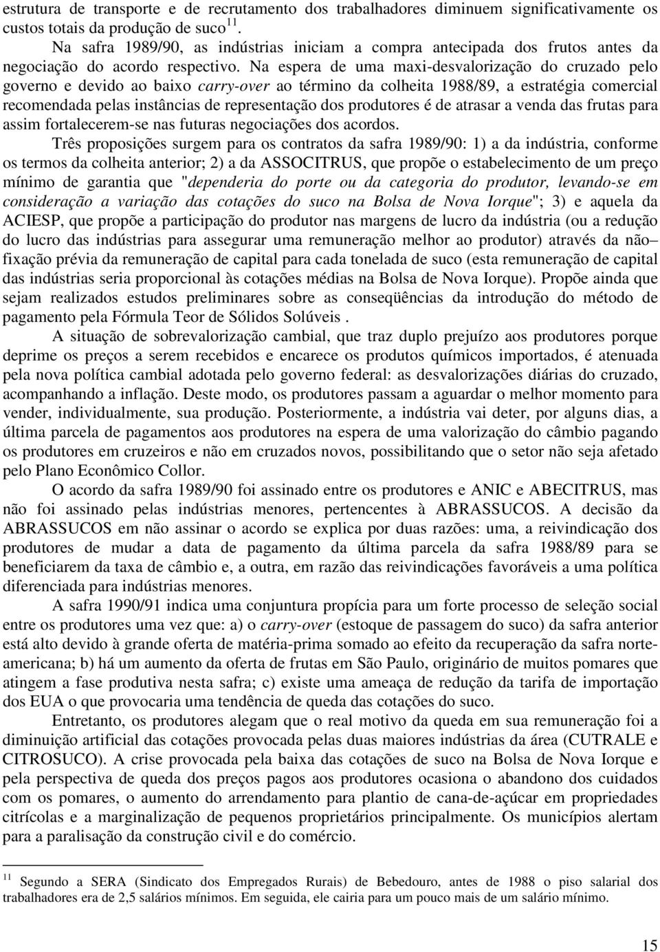 Na espera de uma maxi-desvalorização do cruzado pelo governo e devido ao baixo carry-over ao término da colheita 1988/89, a estratégia comercial recomendada pelas instâncias de representação dos